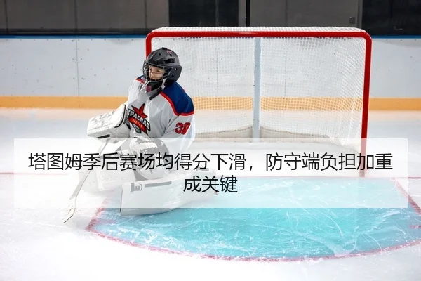 塔图姆季后赛场均得分下滑，防守端负担加重成关键